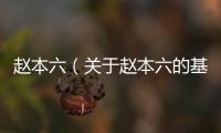 趙本六（關于趙本六的基本情況說明介紹）