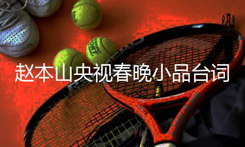 趙本山央視春晚小品臺(tái)詞曝光