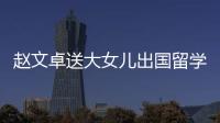 趙文卓送大女兒出國留學 被曝就讀國外名校