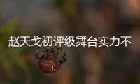 趙天戈初評級舞臺實力不俗 青春少年未來可期