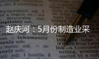 趙慶河：5月份制造業采購經理指數小幅回落但仍在榮枯線上