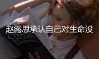趙露思承認自己對生命沒敬畏 從拼命三娘到生命敬畏者