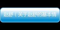 趙舒（關于趙舒的基本情況說明介紹）