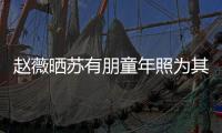 趙薇曬蘇有朋童年照為其慶生：過你想過的生活【娛樂新聞】風尚中國網