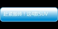 趕緊搬磚！這4款SUV入華后 別后悔沒錢買！