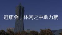 趕廟會(huì)，休閑之中助力就業(yè)_