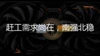 趕工需求尚在，南強北穩格局！,市場研究