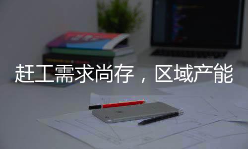 趕工需求尚存，區域產能變化！,經驗交流