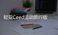 起亞Ceed運動旅行版官圖發布 提供多種動力
