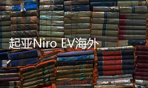 起亞Niro EV海外亮相 定位緊湊級(jí)電動(dòng)SUV