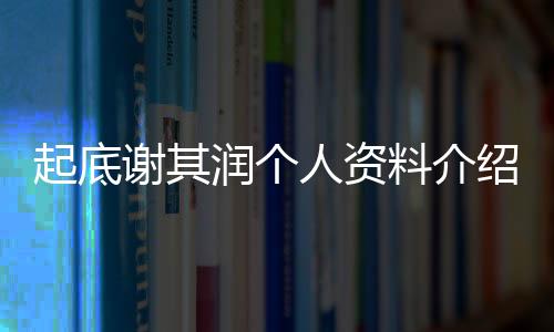 起底謝其潤個人資料介紹 她是國內頂級白富美典范
