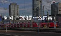 起風(fēng)了說(shuō)的是什么內(nèi)容（起風(fēng)了說(shuō)的是什么）