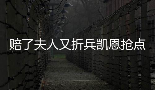 賠了夫人又折兵凱恩搶點撞門柱，隨后被舒波莫廷替換下場