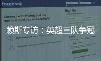 賴斯專訪：英超三隊爭冠，英格蘭奪冠有望