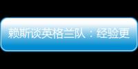 賴斯談?dòng)⒏裉m隊(duì)：經(jīng)驗(yàn)更豐富，決心贏得勝利