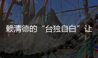 賴清德的“臺獨自白”讓臺灣各界群情激憤 “賣臺求榮”終將引火自焚