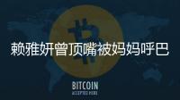 賴雅妍曾頂嘴被媽媽呼巴掌 開心與劉德華握到手