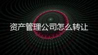 資產管理公司怎么轉讓