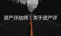 資產(chǎn)評估師（關(guān)于資產(chǎn)評估師的基本情況說明介紹）