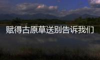 賦得古原草送別告訴我們的道理 賦得古原草送別蘊(yùn)含的哲理