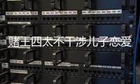 賭王四太不干涉兒子戀愛 要求以學業為重【娛樂新聞】風尚中國網