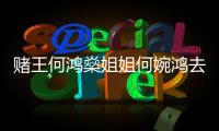賭王何鴻燊姐姐何婉鴻去世 她這一生都經(jīng)歷了什么？