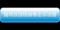 賭場放債錢被卷走非法借貸不受保護高利貸發財不可取