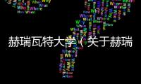 赫瑞瓦特大學（關于赫瑞瓦特大學的基本情況說明介紹）