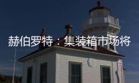 赫伯羅特：集裝箱市場將在兩年后達到平衡