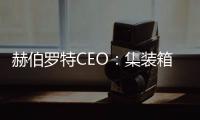 赫伯羅特CEO：集裝箱貨量需求保持強勁