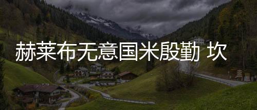 赫萊布無意國米殷勤 坎比出面穩(wěn)定軍心