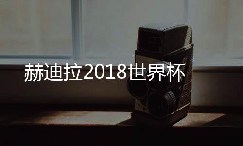 赫迪拉2018世界杯