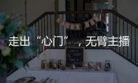走出“心門”，無臂主播“云”上新生