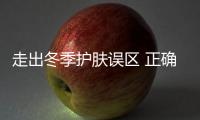 走出冬季護(hù)膚誤區(qū) 正確護(hù)膚塑造美肌