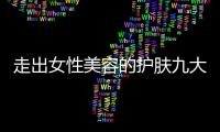 走出女性美容的護膚九大誤區(二)