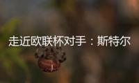 走近歐聯杯對手：斯特爾南
