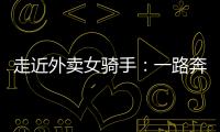 走近外賣女騎手：一路奔跑笑對生活