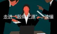 走進“殷商之源”，讀懂“何以中國”！