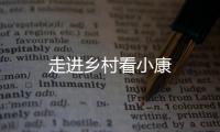 走進(jìn)鄉(xiāng)村看小康