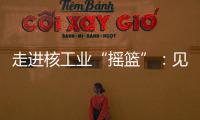 走進核工業(yè)“搖籃”：見證“中國硬核”底氣—新聞—科學網
