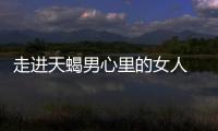 走進(jìn)天蝎男心里的女人 天蝎男心里喜歡的女生