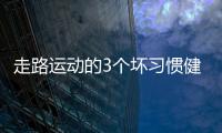 走路運動的3個壞習慣健身不成反落一身傷早知早獲益