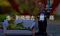 走，到商圈去“圈”商