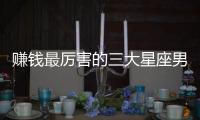 賺錢最厲害的三大星座男
