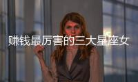 賺錢最厲害的三大星座女