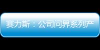 賽力斯：公司問界系列產(chǎn)品訂單充足
