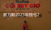 賽力斯2023年預虧21億