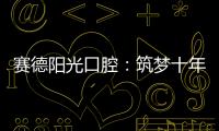 賽德陽光口腔：筑夢十年，崛起中原【健康】風尚中國網