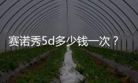 賽諾秀5d多少錢一次？到底值不值得做，深度扒皮！