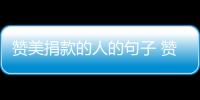 贊美捐款的人的句子 贊美捐款的人的句子有哪些